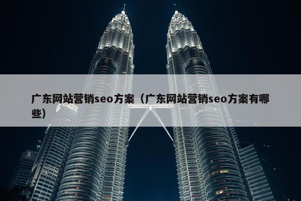 广东网站营销seo方案（广东网站营销seo方案有哪些）