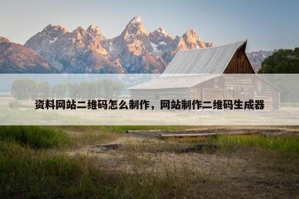 资料网站二维码怎么制作，网站制作二维码生成器