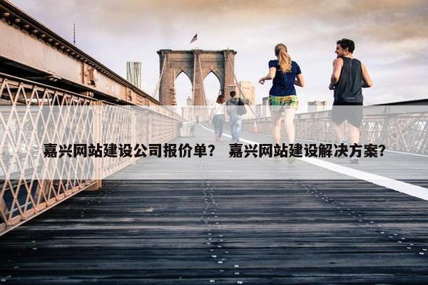 嘉兴网站建设公司报价单？ 嘉兴网站建设解决方案？