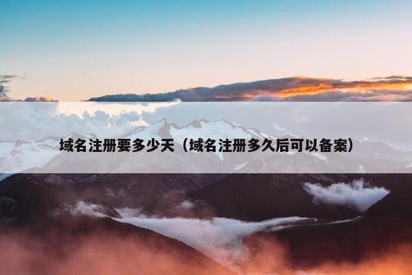 域名注册要多少天（域名注册多久后可以备案）
