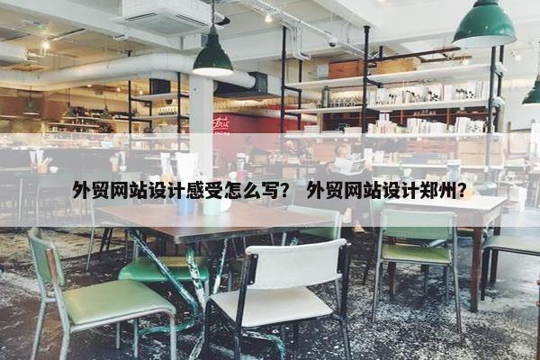外贸网站设计感受怎么写？ 外贸网站设计郑州？