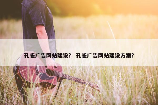 孔雀广告网站建设？ 孔雀广告网站建设方案？