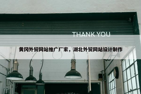 黄冈外贸网站推广厂家，湖北外贸网站设计制作