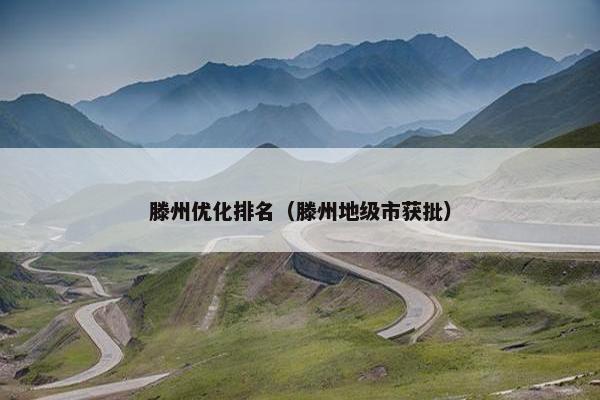 滕州优化排名（滕州地级市获批）