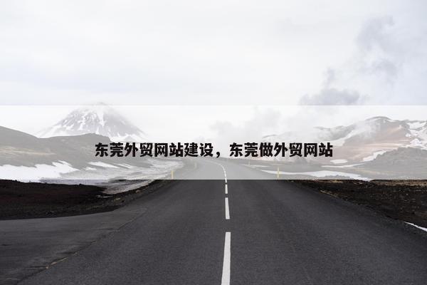 东莞外贸网站建设，东莞做外贸网站