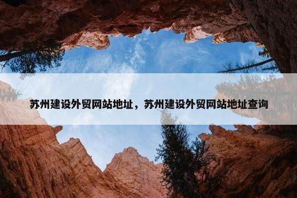 苏州建设外贸网站地址，苏州建设外贸网站地址查询