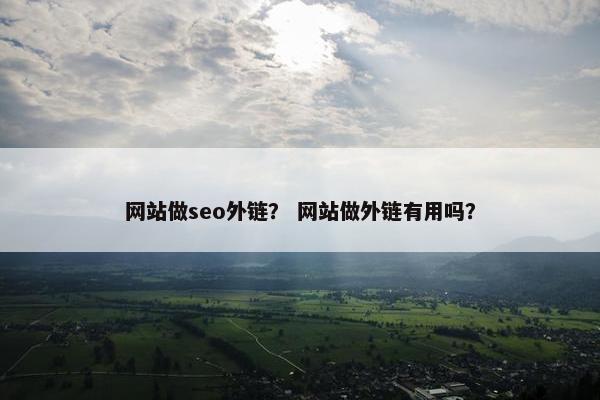 网站做seo外链？ 网站做外链有用吗？