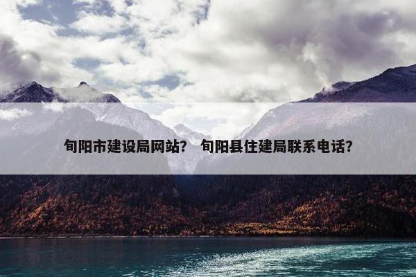 旬阳市建设局网站？ 旬阳县住建局联系电话？