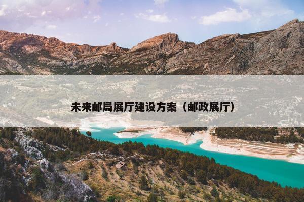 未来邮局展厅建设方案（邮政展厅）