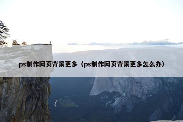 ps制作网页背景更多（ps制作网页背景更多怎么办）