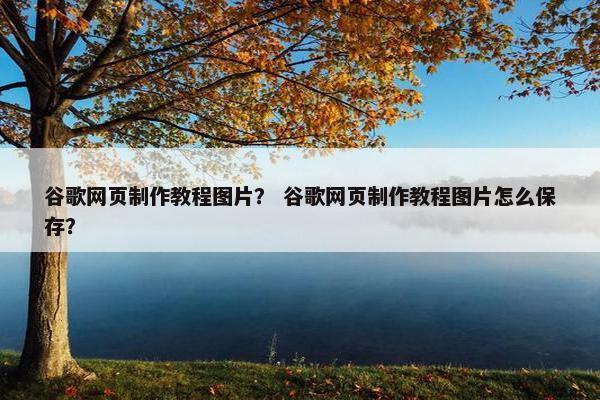 谷歌网页制作教程图片？ 谷歌网页制作教程图片怎么保存？