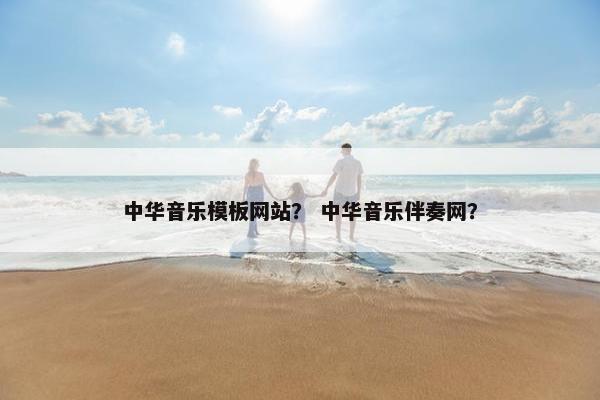 中华音乐模板网站？ 中华音乐伴奏网？