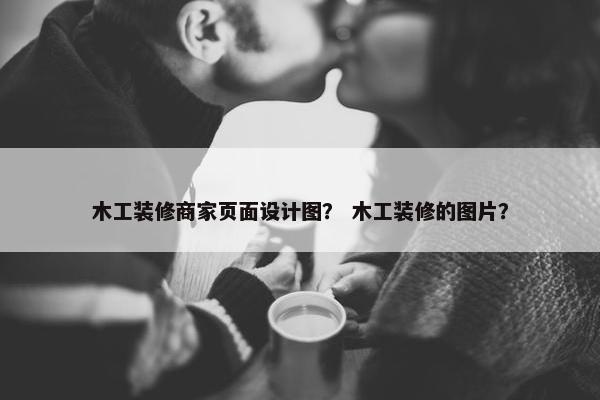 木工装修商家页面设计图？ 木工装修的图片？