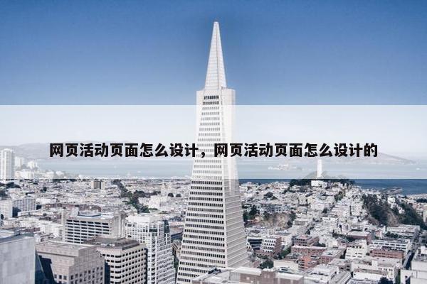 网页活动页面怎么设计，网页活动页面怎么设计的