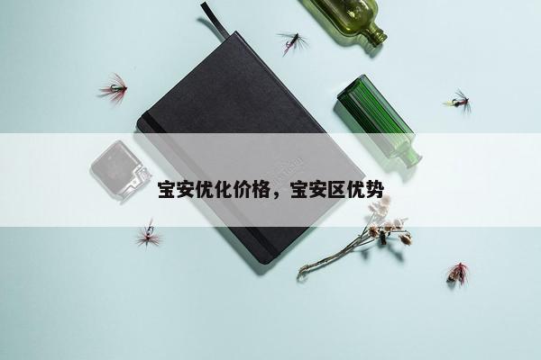 宝安优化价格，宝安区优势