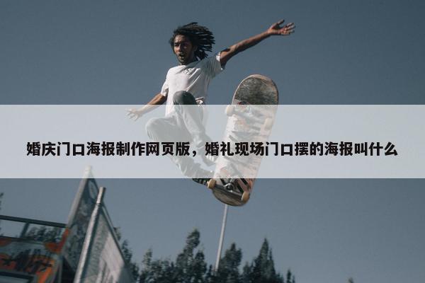 婚庆门口海报制作网页版，婚礼现场门口摆的海报叫什么