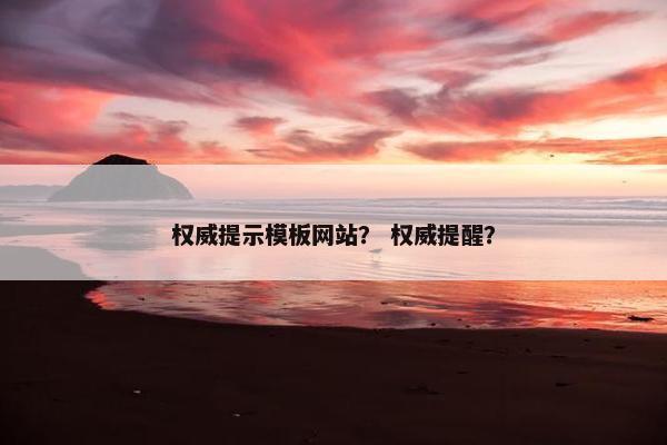 权威提示模板网站？ 权威提醒？