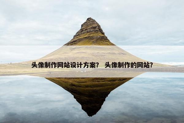 头像制作网站设计方案？ 头像制作的网站？