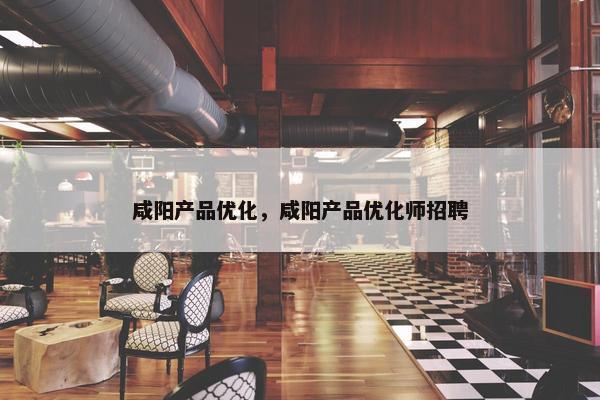 咸阳产品优化，咸阳产品优化师招聘