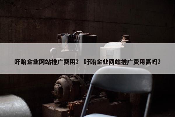 盱眙企业网站推广费用？ 盱眙企业网站推广费用高吗？