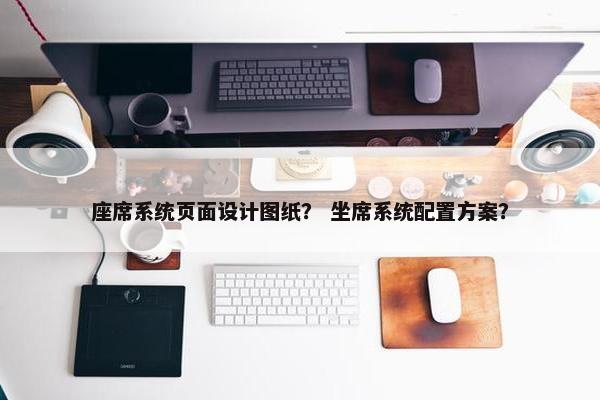座席系统页面设计图纸？ 坐席系统配置方案？