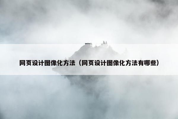 网页设计图像化方法（网页设计图像化方法有哪些）