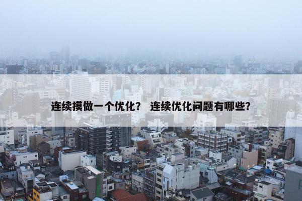 连续摸做一个优化？ 连续优化问题有哪些？