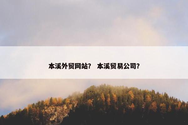 本溪外贸网站？ 本溪贸易公司？