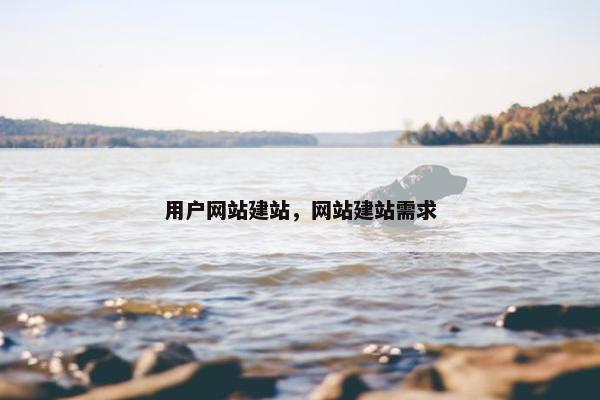 用户网站建站，网站建站需求
