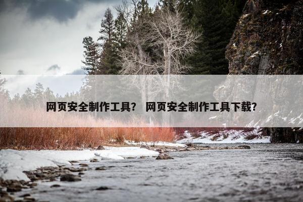 网页安全制作工具？ 网页安全制作工具下载？