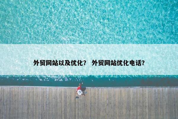 外贸网站以及优化？ 外贸网站优化电话？