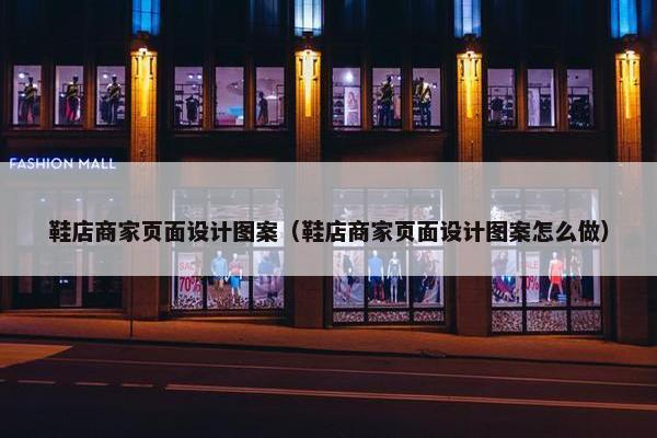 鞋店商家页面设计图案（鞋店商家页面设计图案怎么做）