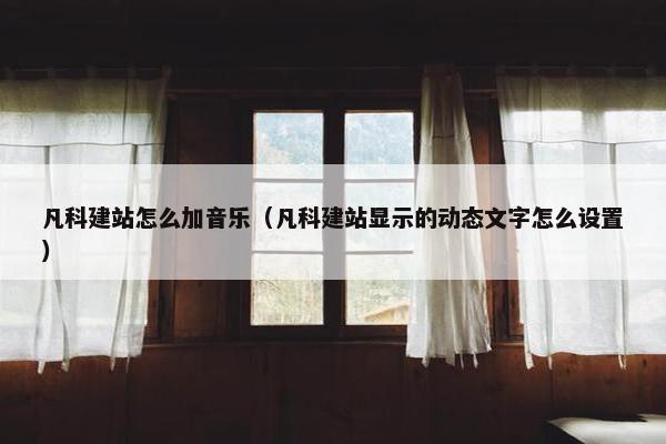 凡科建站怎么加音乐（凡科建站显示的动态文字怎么设置）