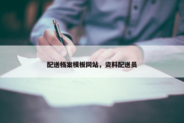配送档案模板网站，资料配送员