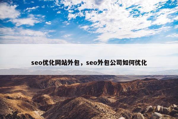 seo优化网站外包，seo外包公司如何优化