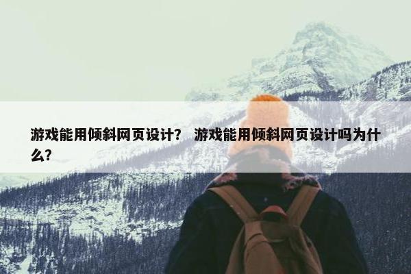 游戏能用倾斜网页设计？ 游戏能用倾斜网页设计吗为什么？