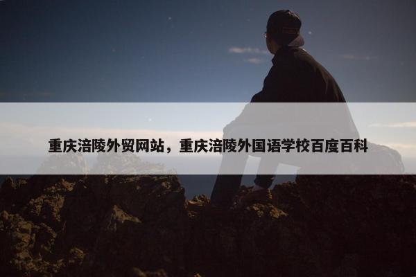 重庆涪陵外贸网站，重庆涪陵外国语学校百度百科