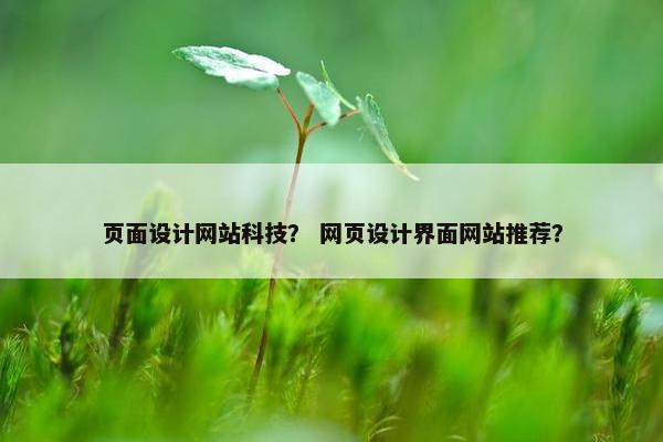 页面设计网站科技？ 网页设计界面网站推荐？