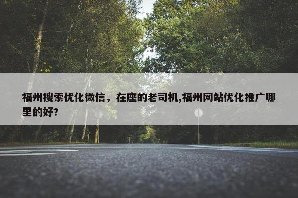 福州搜索优化微信，在座的老司机,福州网站优化推广哪里的好?