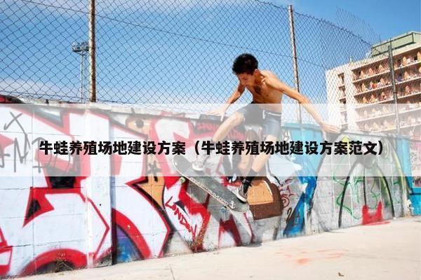 牛蛙养殖场地建设方案（牛蛙养殖场地建设方案范文）
