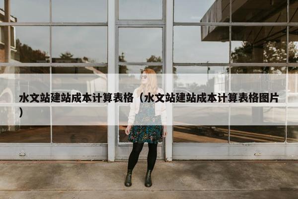 水文站建站成本计算表格（水文站建站成本计算表格图片）