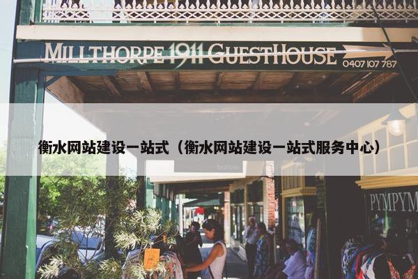 衡水网站建设一站式（衡水网站建设一站式服务中心）