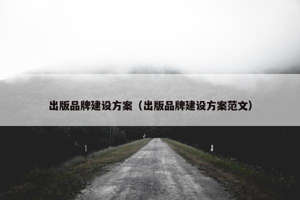 出版品牌建设方案（出版品牌建设方案范文）