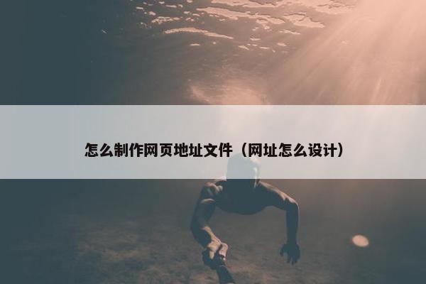 怎么制作网页地址文件（网址怎么设计）