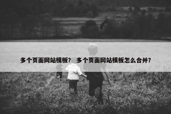 多个页面网站模板？ 多个页面网站模板怎么合并？