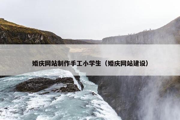 婚庆网站制作手工小学生（婚庆网站建设）