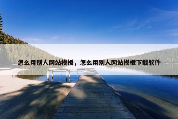 怎么用别人网站模板，怎么用别人网站模板下载软件