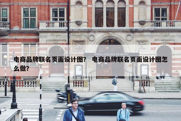 电商品牌联名页面设计图？ 电商品牌联名页面设计图怎么做？