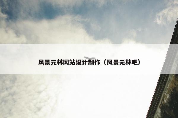 风景元林网站设计制作（风景元林吧）