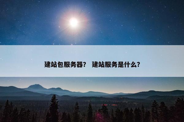 建站包服务器？ 建站服务是什么？